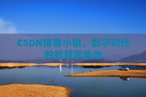 CSDN博客小镇,数字时代的智慧聚集地